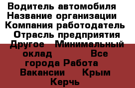 Водитель автомобиля › Название организации ­ Компания-работодатель › Отрасль предприятия ­ Другое › Минимальный оклад ­ 8 000 - Все города Работа » Вакансии   . Крым,Керчь